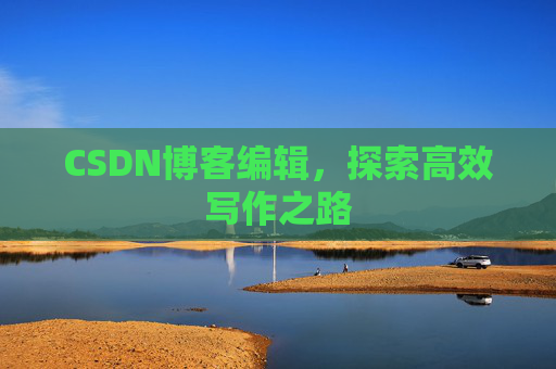 CSDN博客编辑，探索高效写作之路